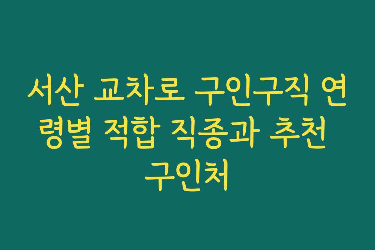 서산 교차로 구인구직 연령별 적합 직종과 추천 구인처 서산 교차로 구인구직 연령별 적합 직종과 추천 구인처