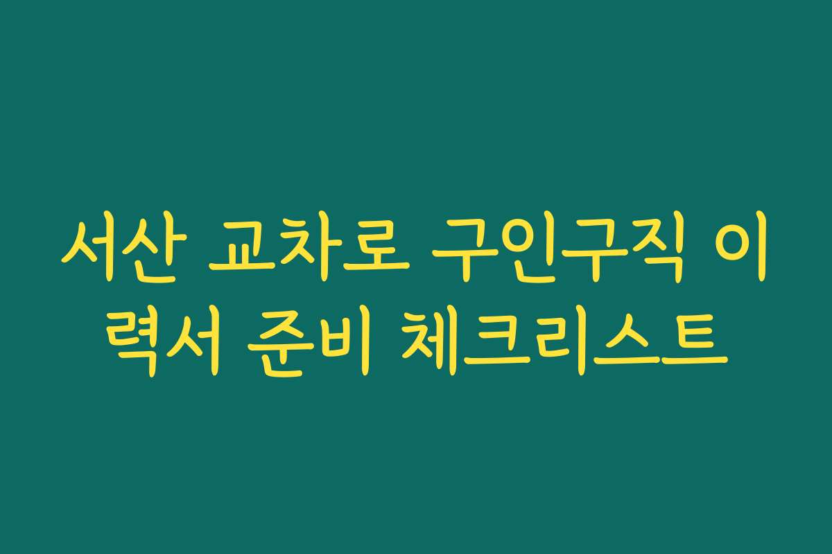 서산 교차로 구인구직 이력서 준비 체크리스트