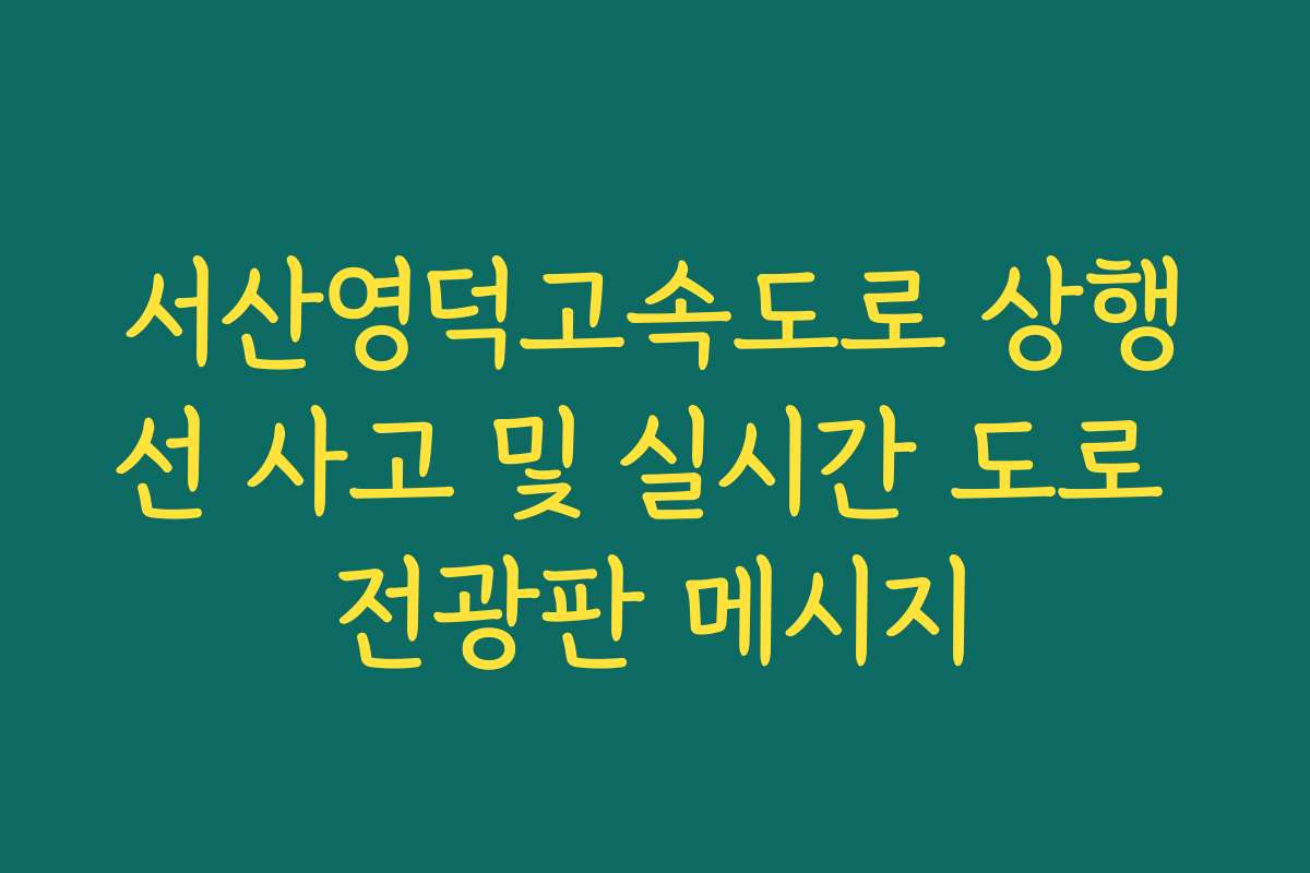 서산영덕고속도로 상행선 사고 및 실시간 도로 전광판 메시지