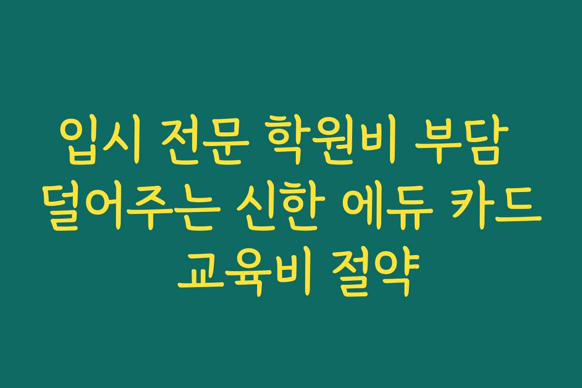 입시 전문 학원비 부담 덜어주는 신한 에듀 카드 교육비 절약