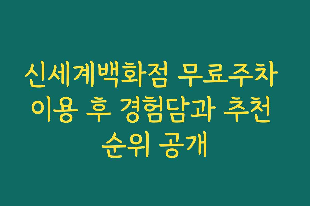신세계백화점 무료주차 이용 후 경험담과 추천 순위 공개