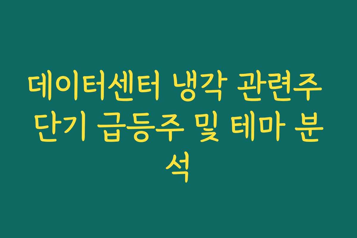 데이터센터 냉각 관련주 단기 급등주 및 테마 분석 데이터센터 냉각 관련주 단기 급등주 및 테마 분석