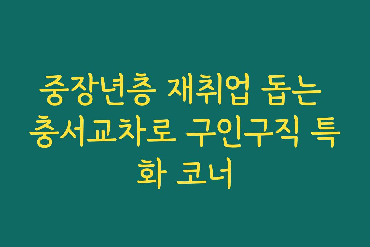 중장년층 재취업 돕는 충서교차로 구인구직 특화 코너