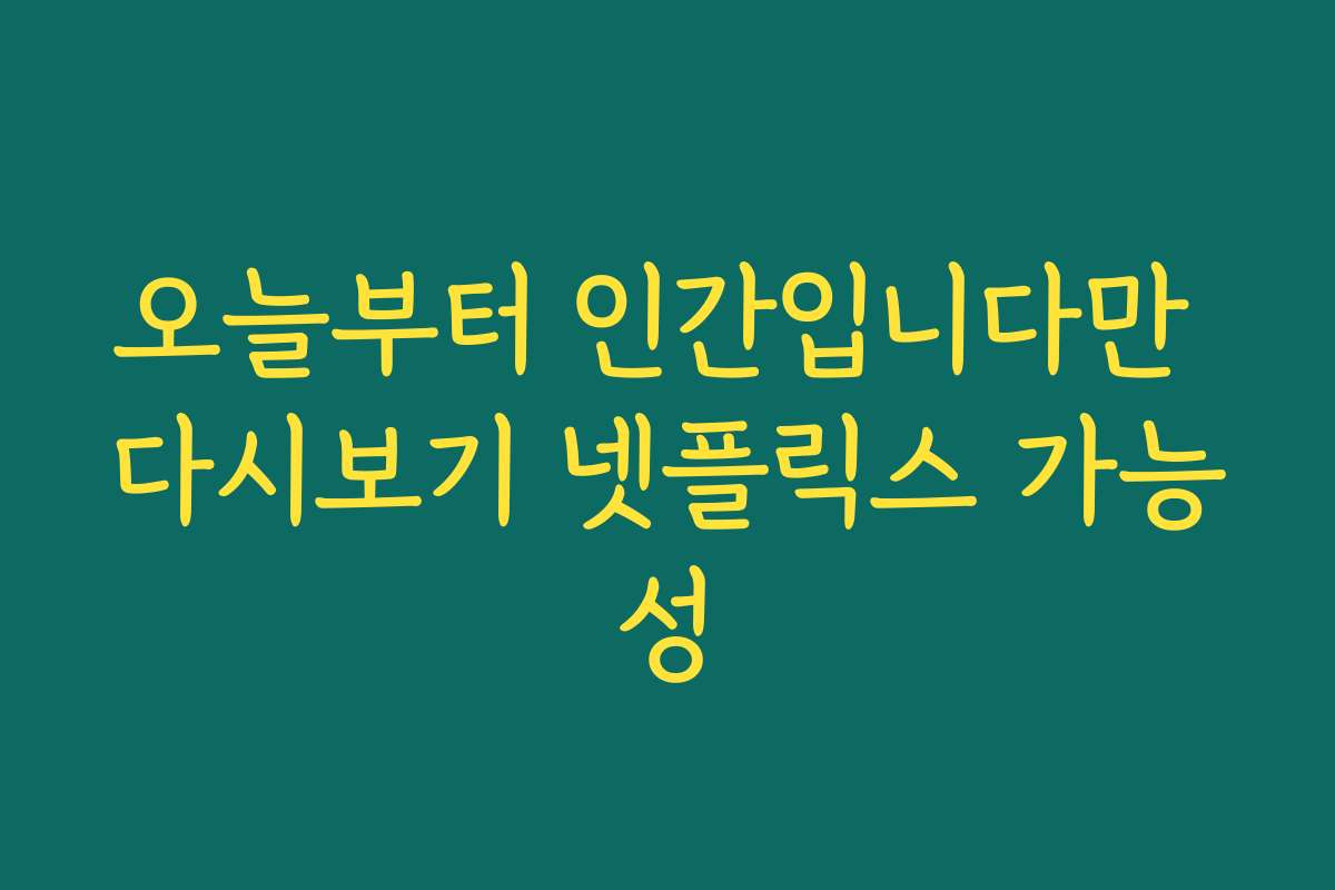 오늘부터 인간입니다만 다시보기 넷플릭스 가능성
