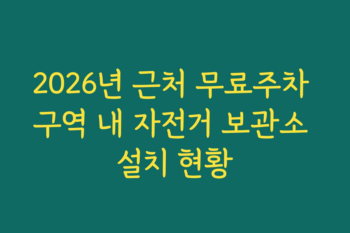 2026년 근처 무료주차 구역 내 자전거 보관소 설치 현황 2026년 근처 무료주차 구역 내 자전거 보관소 설치 현황