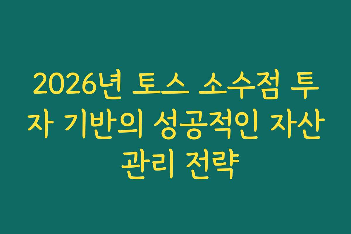 2026년 토스 소수점 투자 기반의 성공적인 자산 관리 전략