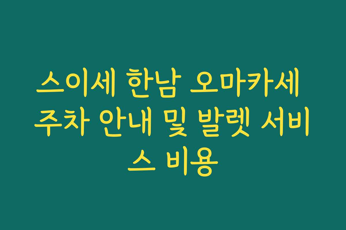 스이세 한남 오마카세 주차 안내 및 발렛 서비스 비용