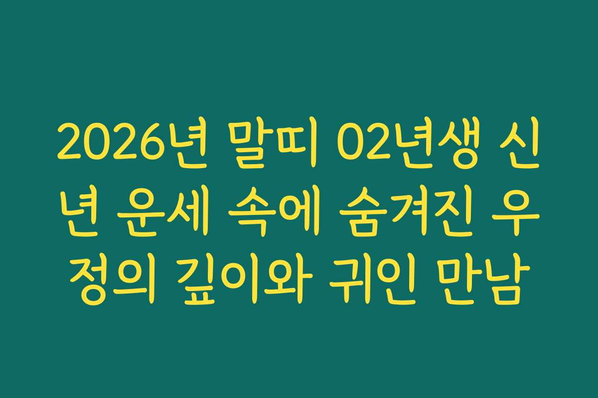 2026년 말띠 02년생 신년 운세 속에 숨겨진 우정의 깊이와 귀인 만남 2026년 말띠 02년생 신년 운세 속에 숨겨진 우정의 깊이와 귀인 만남