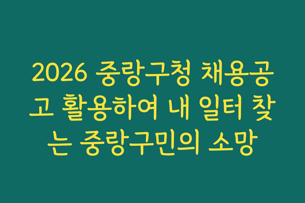 2026 중랑구청 채용공고 활용하여 내 일터 찾는 중랑구민의 소망 2026 중랑구청 채용공고 활용하여 내 일터 찾는 중랑구민의 소망