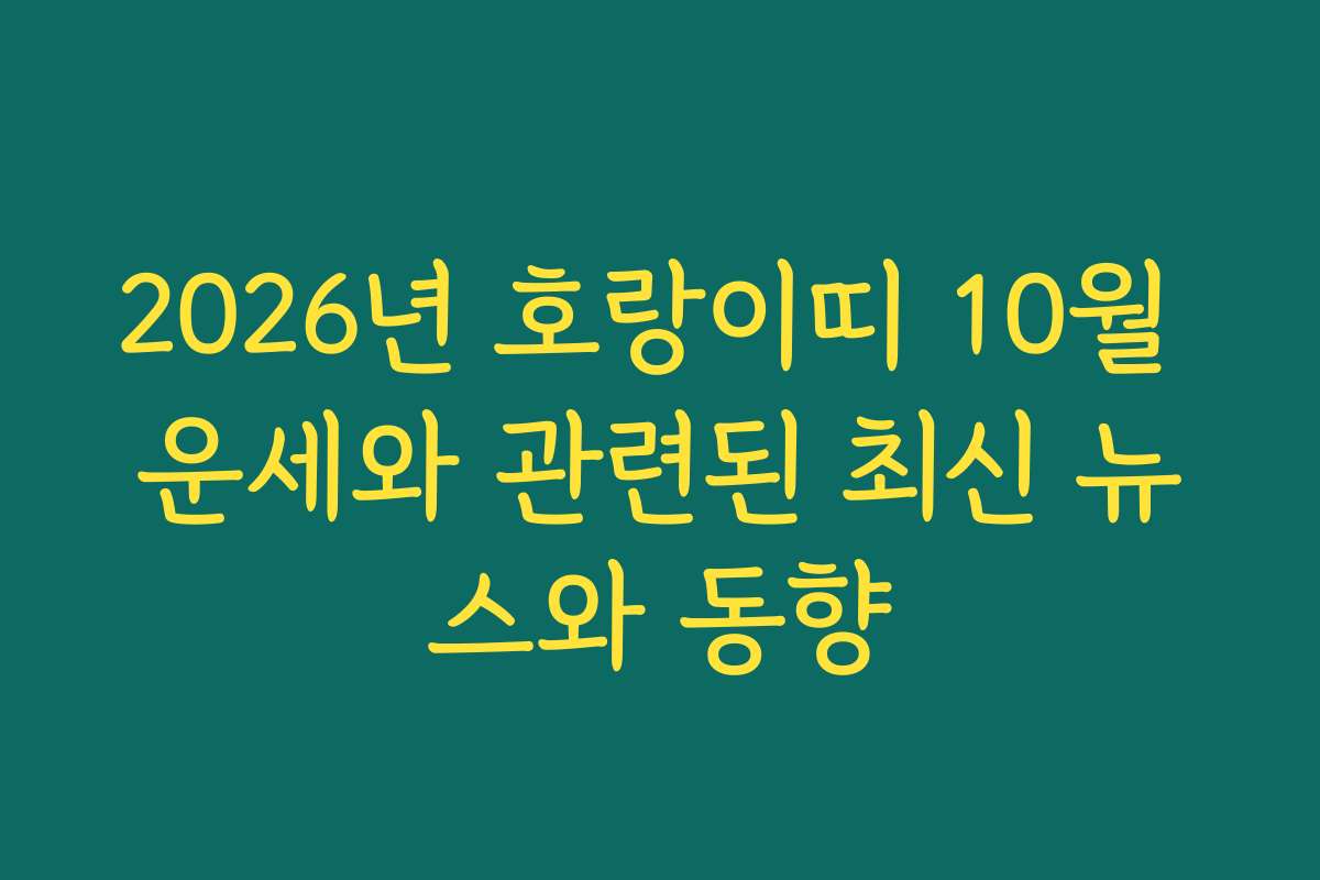 2026년 호랑이띠 10월 운세와 관련된 최신 뉴스와 동향