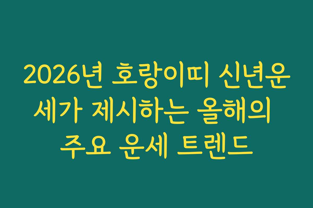 2026년 호랑이띠 신년운세가 제시하는 올해의 주요 운세 트렌드 2026년 호랑이띠 신년운세가 제시하는 올해의 주요 운세 트렌드