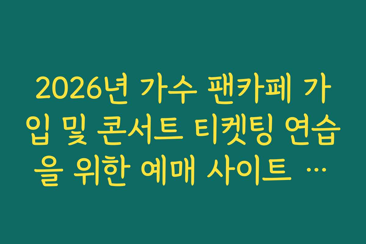 2026년 가수 팬카페 가입 및 콘서트 티켓팅 연습을 위한 예매 사이트 아이디 관리