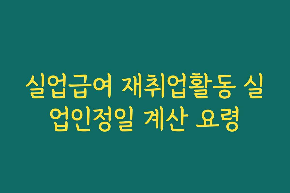 실업급여 재취업활동 실업인정일 계산 요령