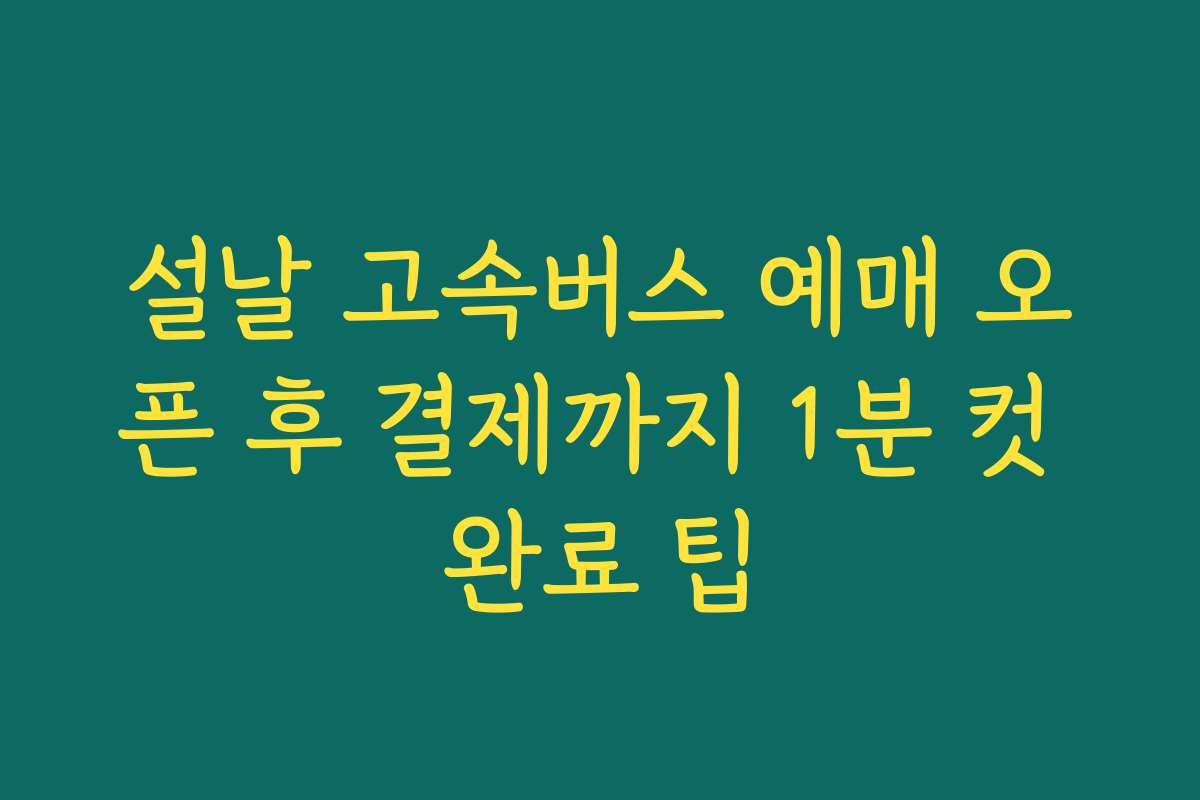 설날 고속버스 예매 오픈 후 결제까지 1분 컷 완료 팁