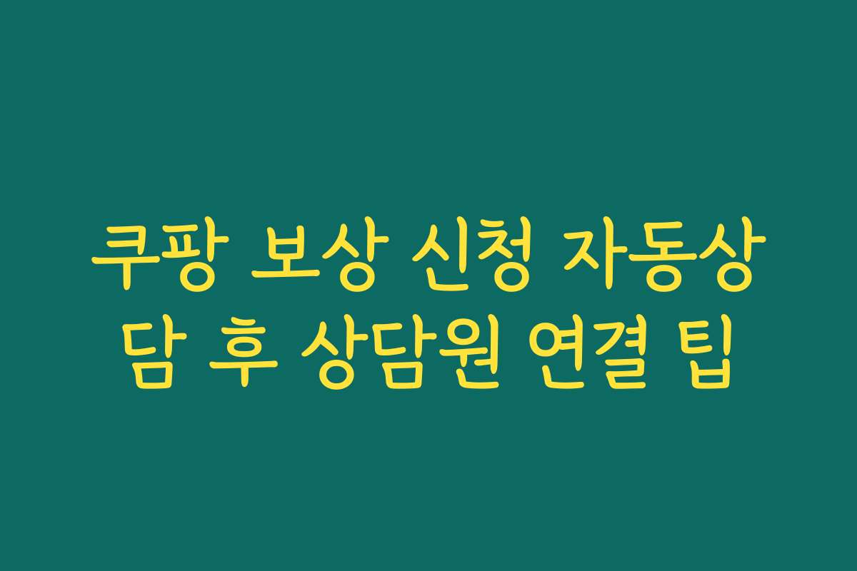 쿠팡 보상 신청 자동상담 후 상담원 연결 팁 쿠팡 보상 신청 자동상담 후 상담원 연결 팁