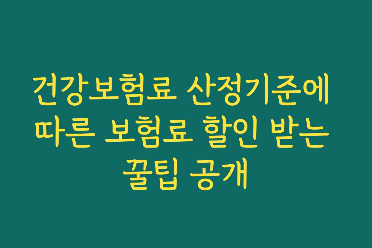 건강보험료 산정기준에 따른 보험료 할인 받는 꿀팁 공개 건강보험료 산정기준에 따른 보험료 할인 받는 꿀팁 공개