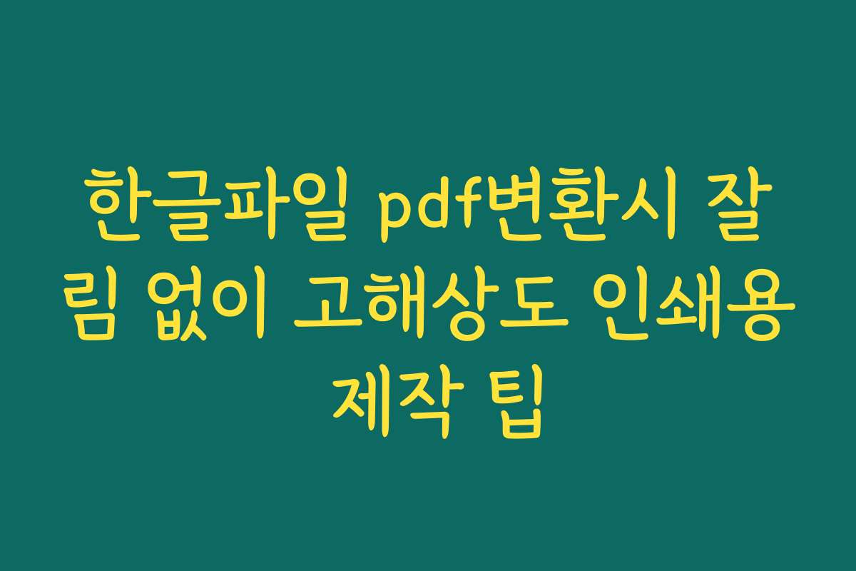 한글파일 pdf변환시 잘림 없이 고해상도 인쇄용 제작 팁