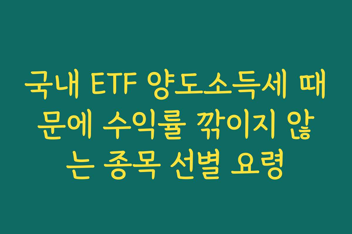 국내 ETF 양도소득세 때문에 수익률 깎이지 않는 종목 선별 요령