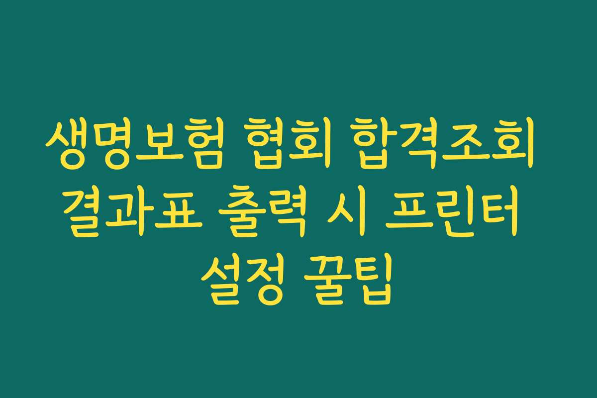 생명보험 협회 합격조회 결과표 출력 시 프린터 설정 꿀팁 생명보험 협회 합격조회 결과표 출력 시 프린터 설정 꿀팁