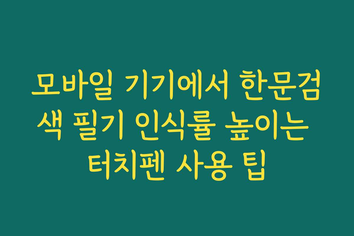모바일 기기에서 한문검색 필기 인식률 높이는 터치펜 사용 팁 모바일 기기에서 한문검색 필기 인식률 높이는 터치펜 사용 팁