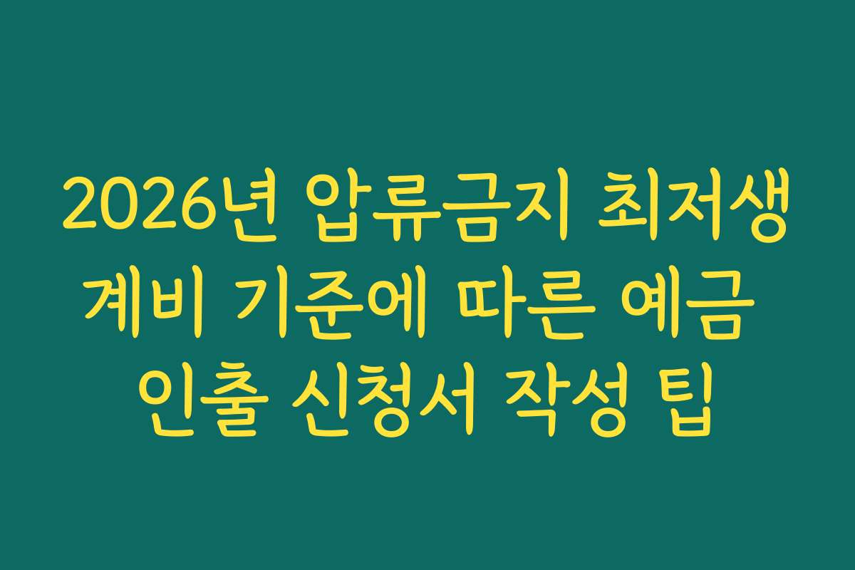 2026년 압류금지 최저생계비 기준에 따른 예금 인출 신청서 작성 팁