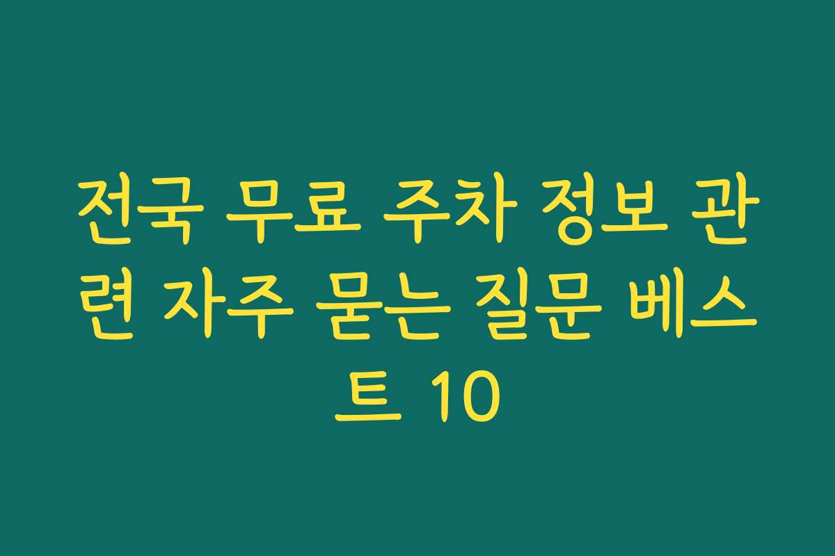 전국 무료 주차 정보 관련 자주 묻는 질문 베스트 10