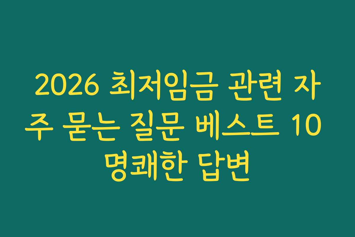 2026 최저임금 관련 자주 묻는 질문 베스트 10 명쾌한 답변