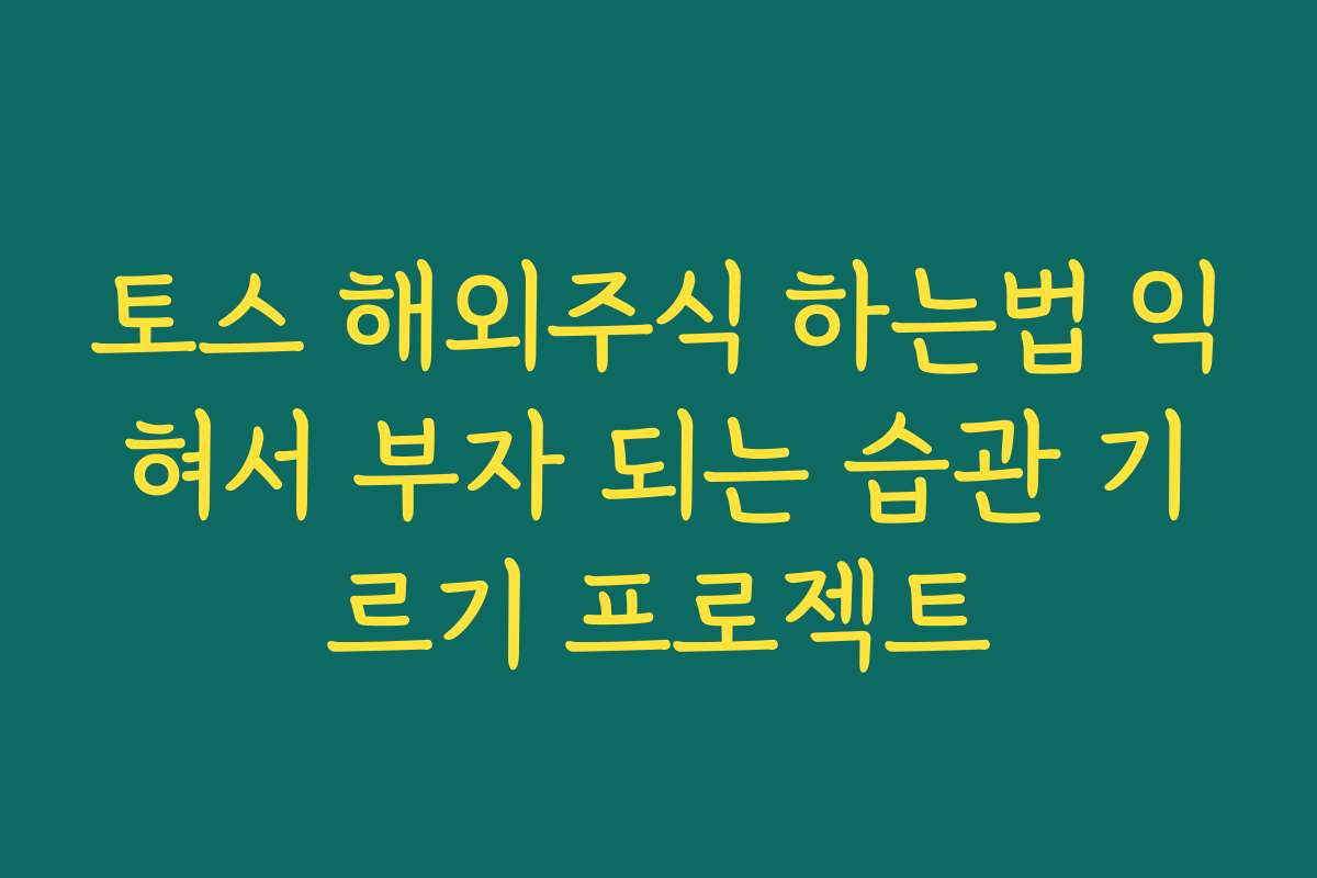 토스 해외주식 하는법 익혀서 부자 되는 습관 기르기 프로젝트