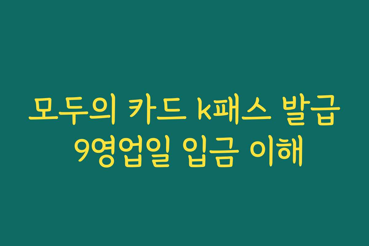 모두의 카드 k패스 발급 9영업일 입금 이해