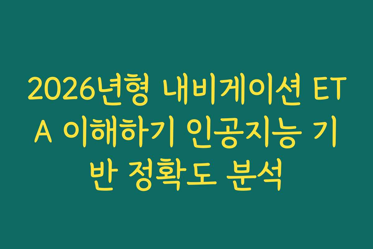 2026년형 내비게이션 ETA 이해하기 인공지능 기반 정확도 분석