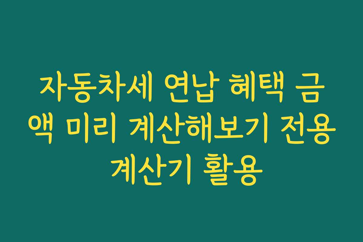 자동차세 연납 혜택 금액 미리 계산해보기 전용 계산기 활용