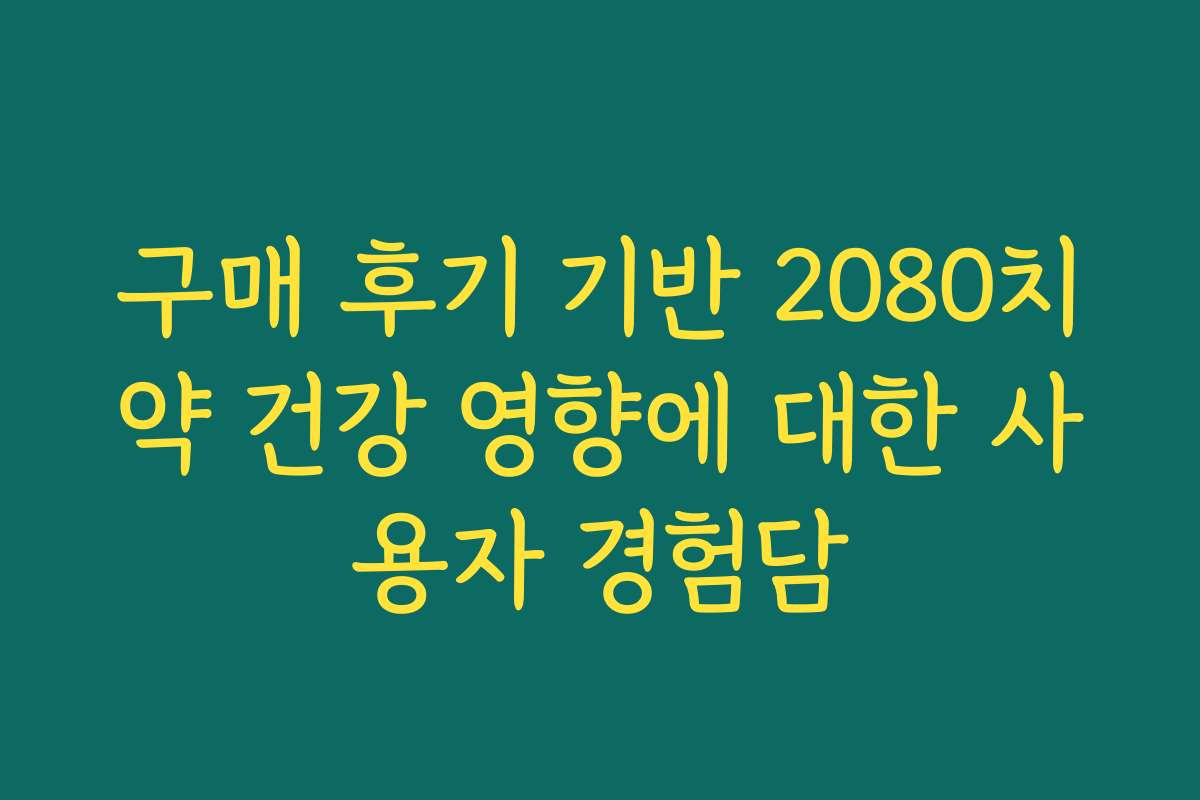 구매 후기 기반 2080치약 건강 영향에 대한 사용자 경험담