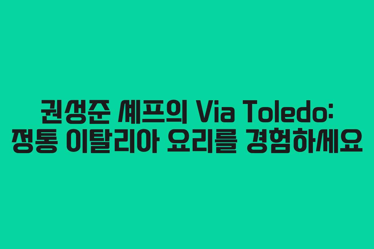 권성준 셰프의 Via Toledo: 정통 이탈리아 요리를 경험하세요