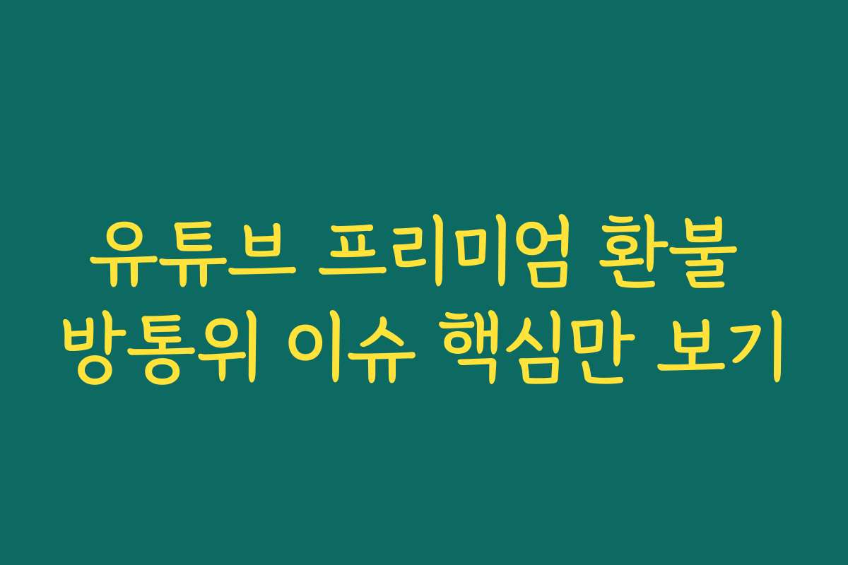 유튜브 프리미엄 환불 방통위 이슈 핵심만 보기 유튜브 프리미엄 환불 방통위 이슈 핵심만 보기