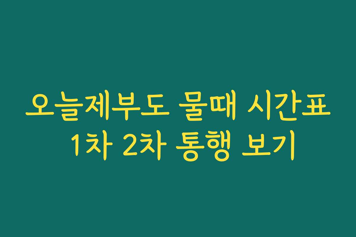 오늘제부도 물때 시간표 1차 2차 통행 보기