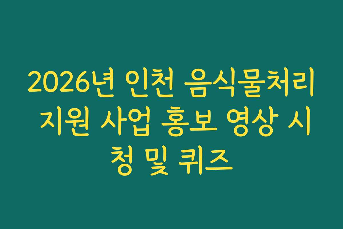 2026년 인천 음식물처리 지원 사업 홍보 영상 시청 및 퀴즈