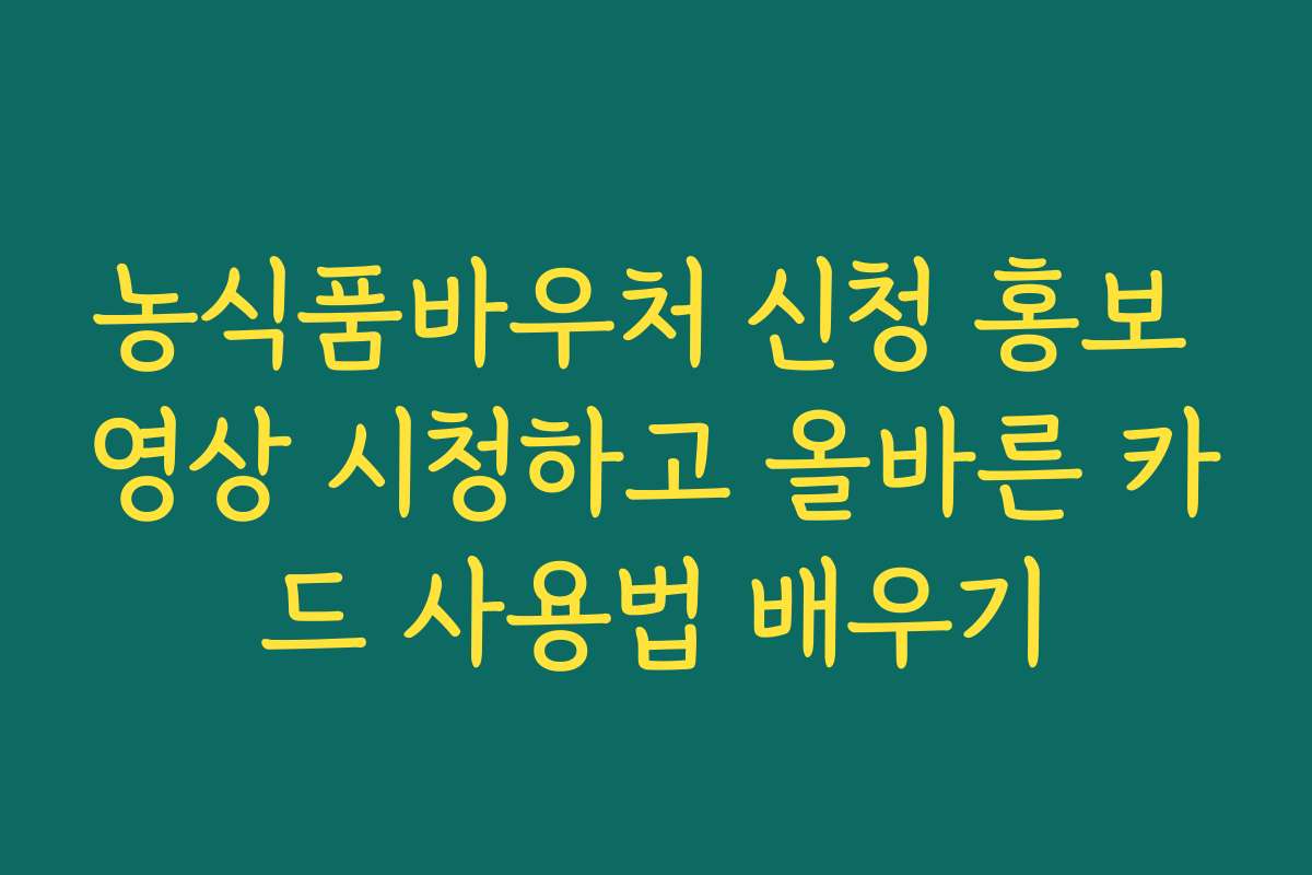 농식품바우처 신청 홍보 영상 시청하고 올바른 카드 사용법 배우기