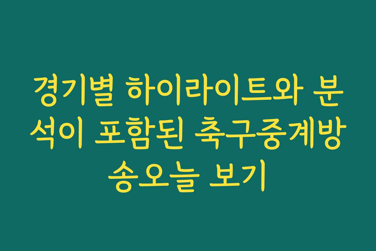 경기별 하이라이트와 분석이 포함된 축구중계방송오늘 보기