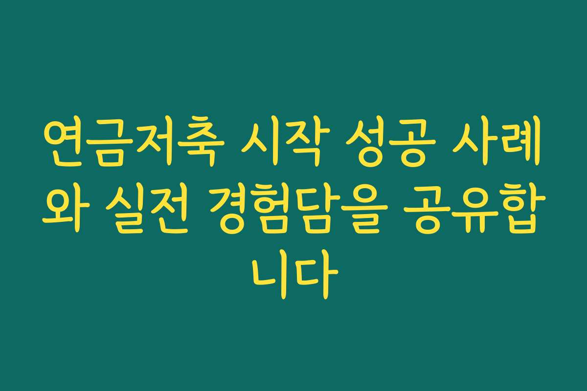연금저축 시작 성공 사례와 실전 경험담을 공유합니다 연금저축 시작 성공 사례와 실전 경험담을 공유합니다