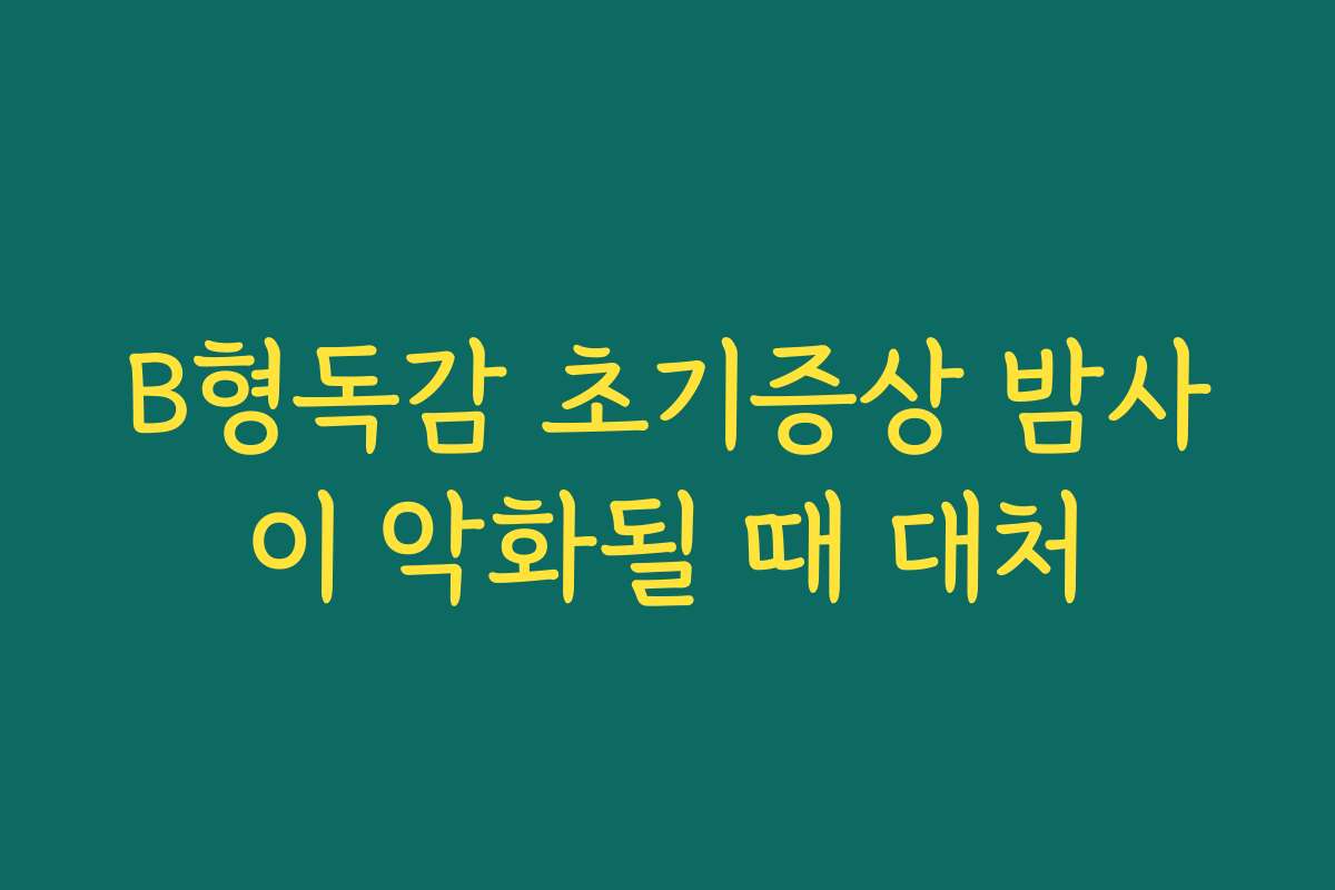 B형독감 초기증상 밤사이 악화될 때 대처 B형독감 초기증상 밤사이 악화될 때 대처