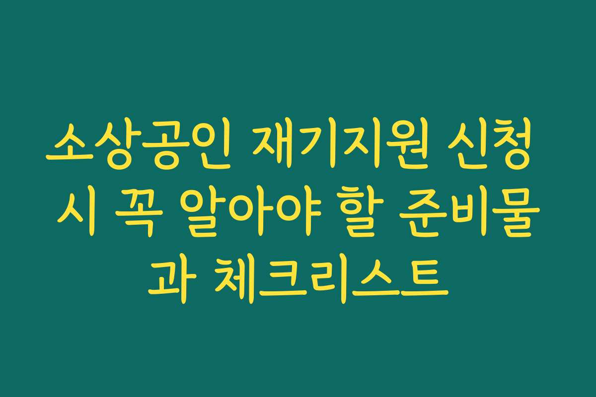 소상공인 재기지원 신청 시 꼭 알아야 할 준비물과 체크리스트 소상공인 재기지원 신청 시 꼭 알아야 할 준비물과 체크리스트