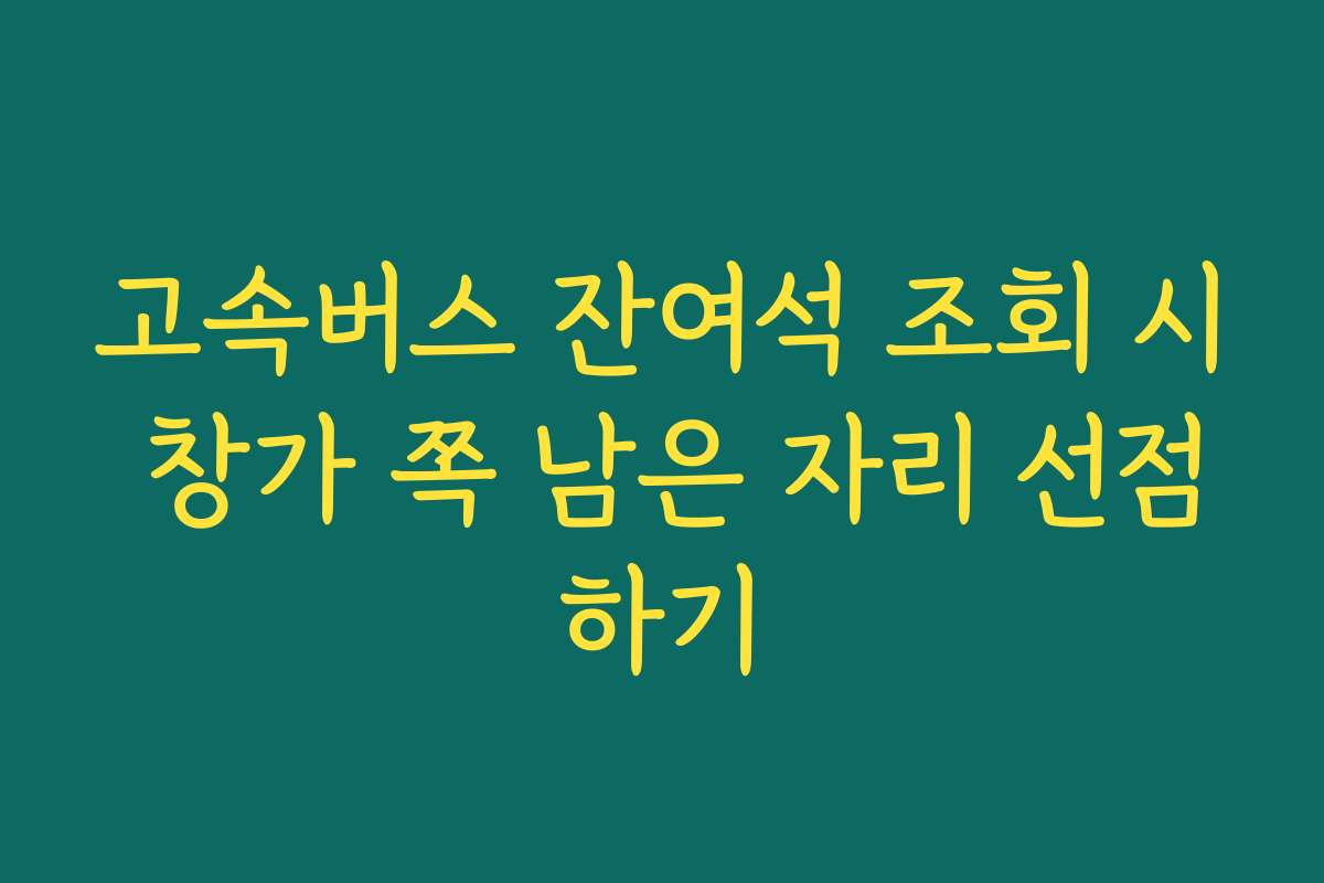 고속버스 잔여석 조회 시 창가 쪽 남은 자리 선점하기