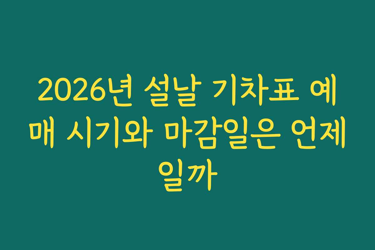 2026년 설날 기차표 예매 시기와 마감일은 언제일까