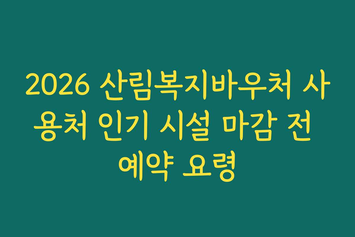 2026 산림복지바우처 사용처 인기 시설 마감 전 예약 요령