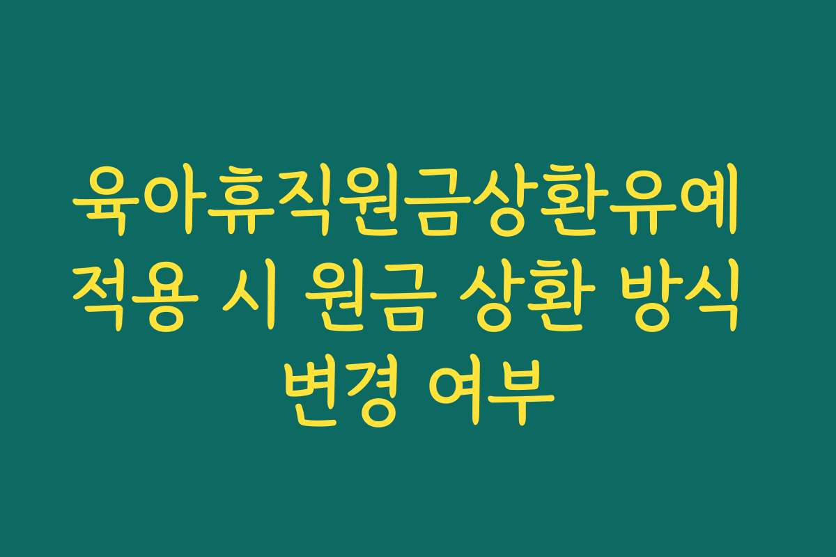 육아휴직원금상환유예 적용 시 원금 상환 방식 변경 여부 육아휴직원금상환유예 적용 시 원금 상환 방식 변경 여부
