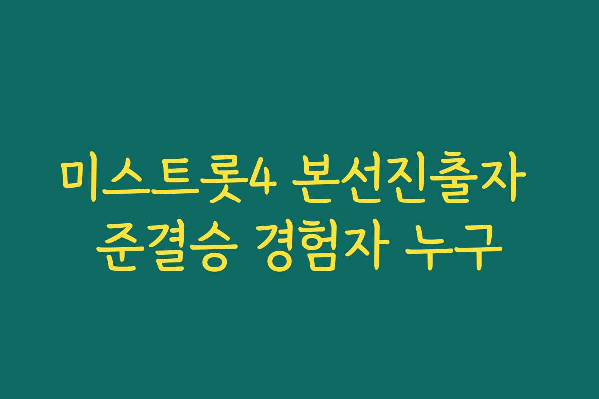미스트롯4 본선진출자 준결승 경험자 누구