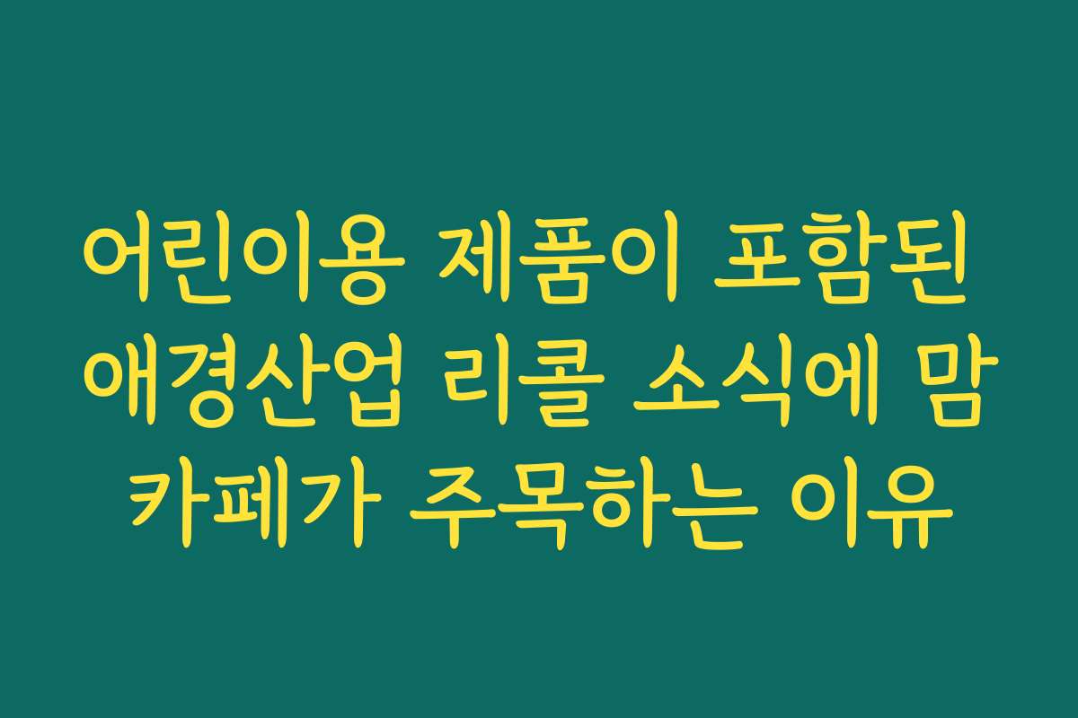 어린이용 제품이 포함된 애경산업 리콜 소식에 맘카페가 주목하는 이유