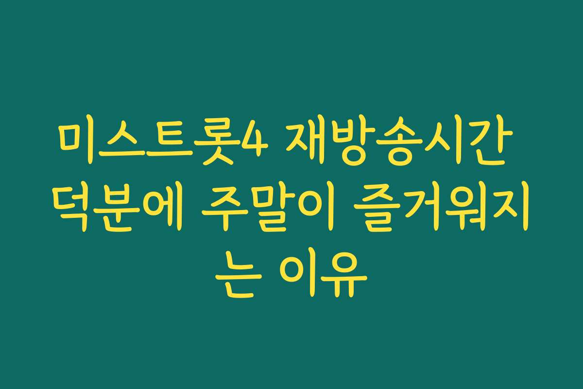 미스트롯4 재방송시간 덕분에 주말이 즐거워지는 이유