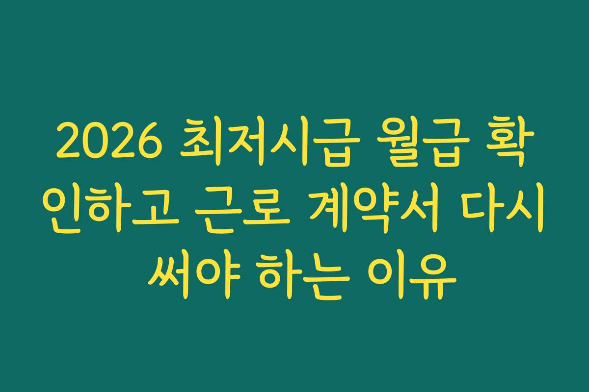 2026 최저시급 월급 확인하고 근로 계약서 다시 써야 하는 이유