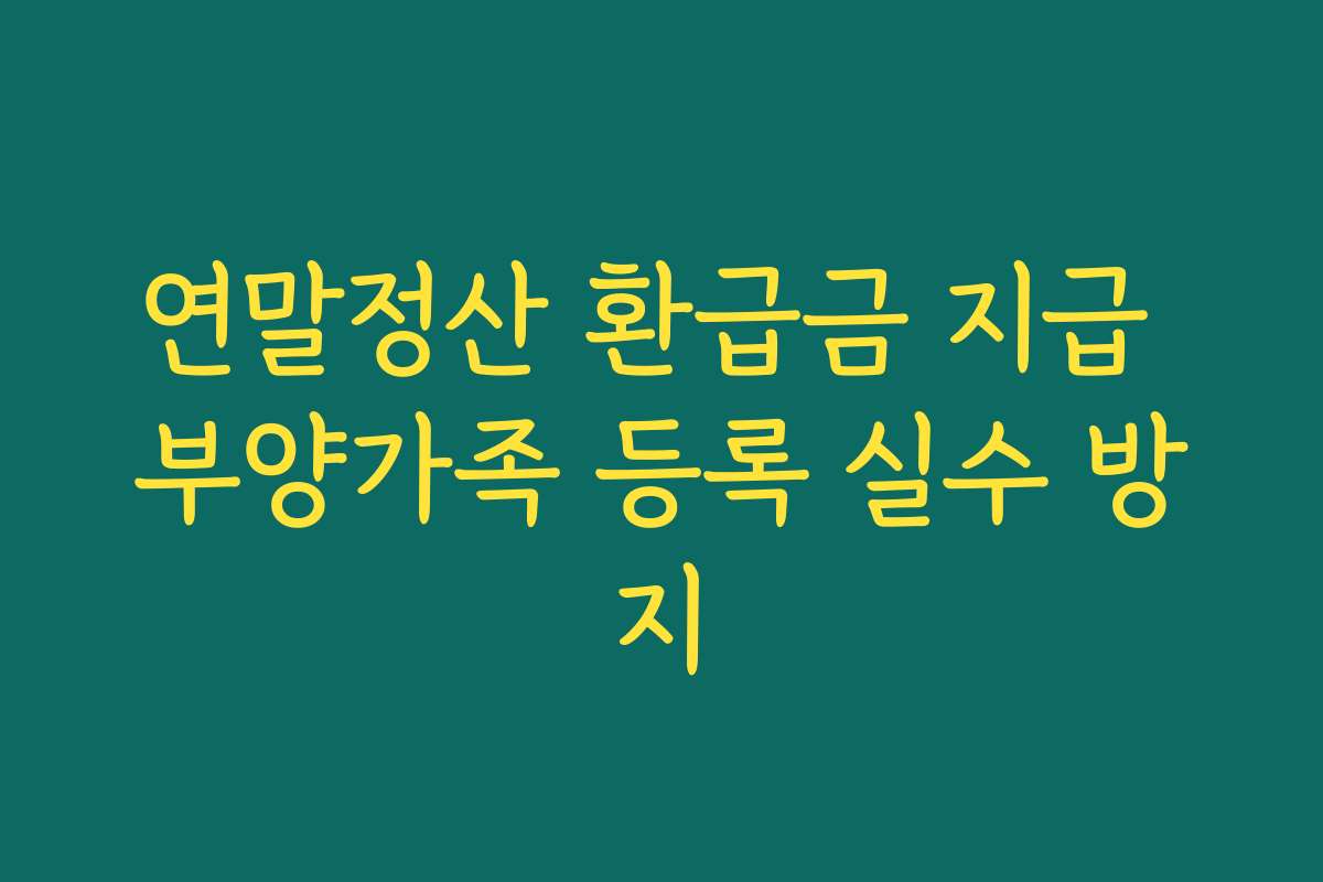 연말정산 환급금 지급 부양가족 등록 실수 방지